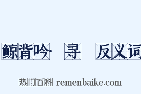 鲸背吟·寻䑸反义词是什么意思的图片